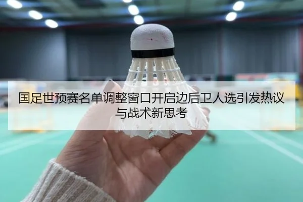 国足世预赛名单调整窗口开启边后卫人选引发热议与战术新思考